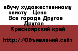 абучу художественному свисту › Цена ­ 1 000 - Все города Другое » Другое   . Красноярский край